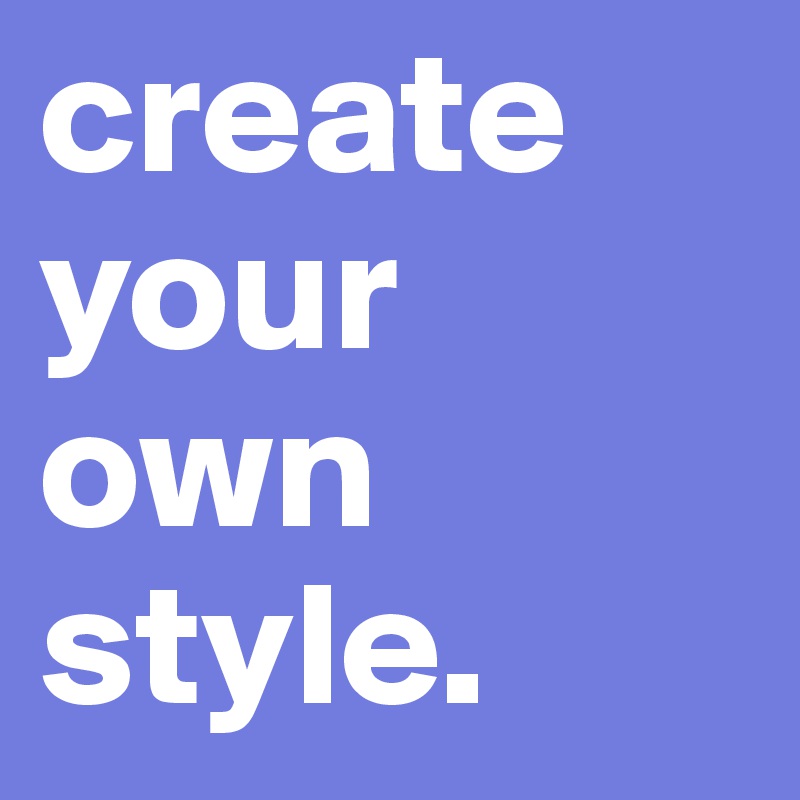 create your own style.