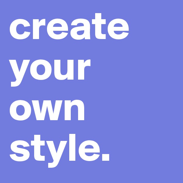 create your own style.