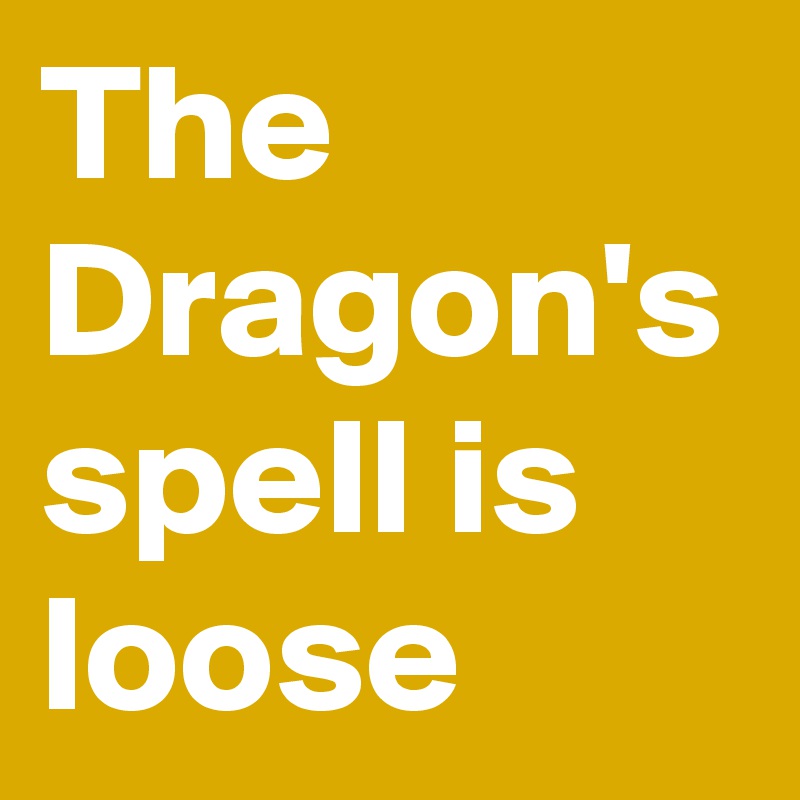 The Dragon's spell is loose