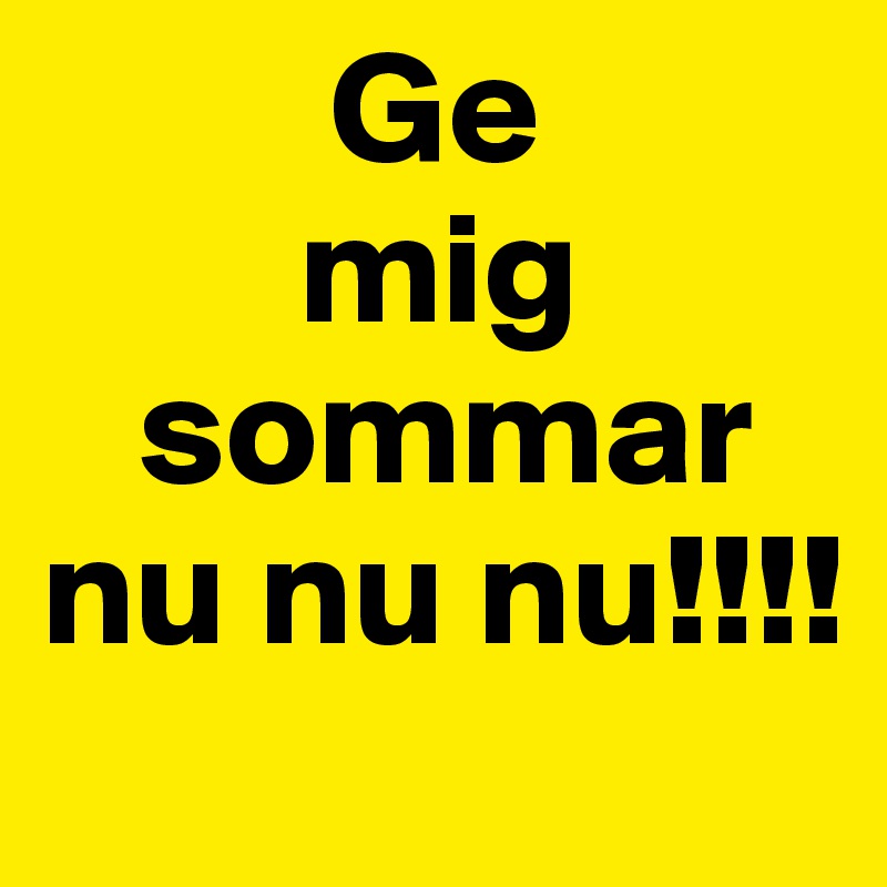          Ge 
        mig
   sommar
nu nu nu!!!!