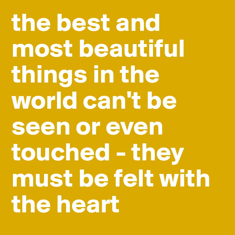 the best and most beautiful things in the world can't be seen or even touched - they must be felt with the heart