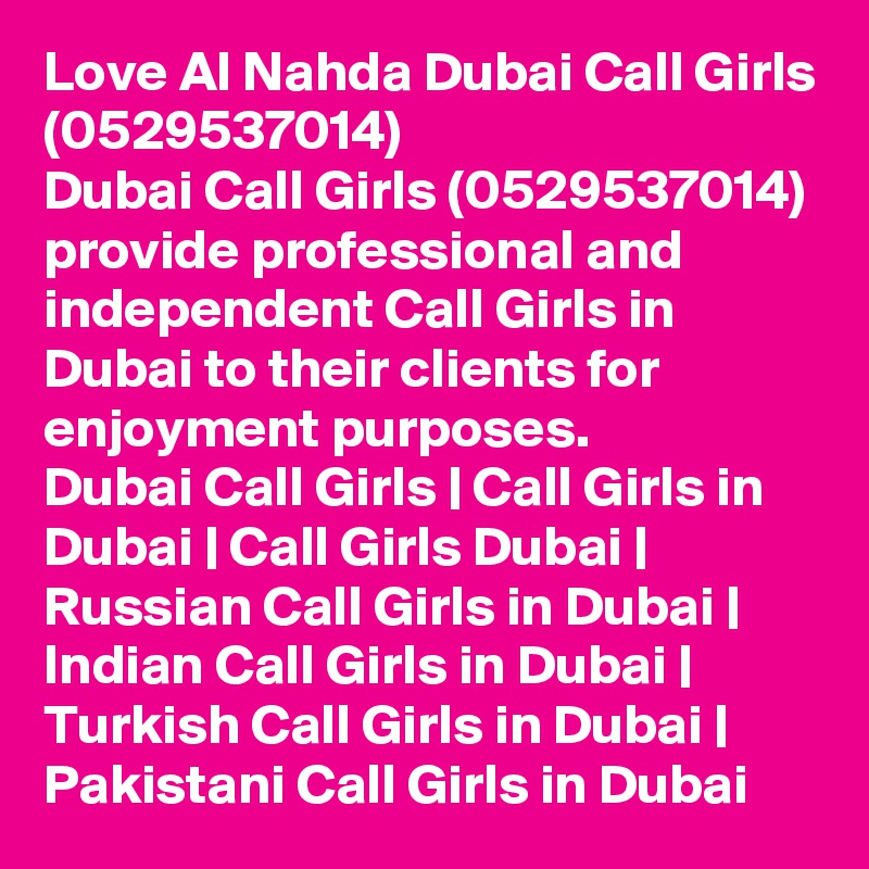 Love Al Nahda Dubai Call Girls (0529537014)
Dubai Call Girls (0529537014) provide professional and independent Call Girls in Dubai to their clients for enjoyment purposes.
Dubai Call Girls | Call Girls in Dubai | Call Girls Dubai | Russian Call Girls in Dubai | Indian Call Girls in Dubai | Turkish Call Girls in Dubai | Pakistani Call Girls in Dubai