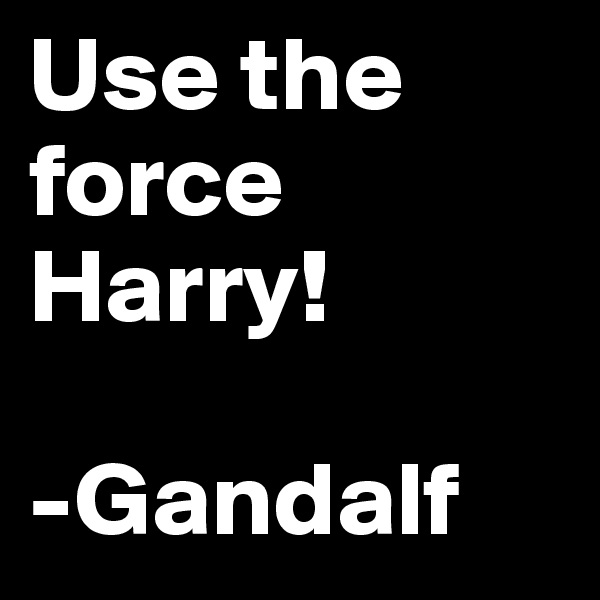Use the force Harry!

-Gandalf