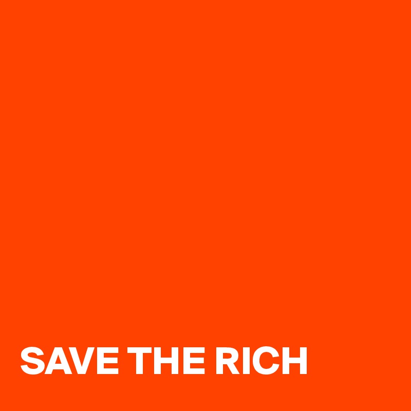 







SAVE THE RICH