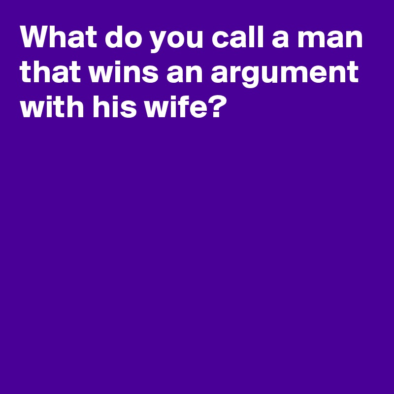 What do you call a man that wins an argument with his wife?






