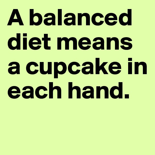 A balanced diet means a cupcake in each hand.
