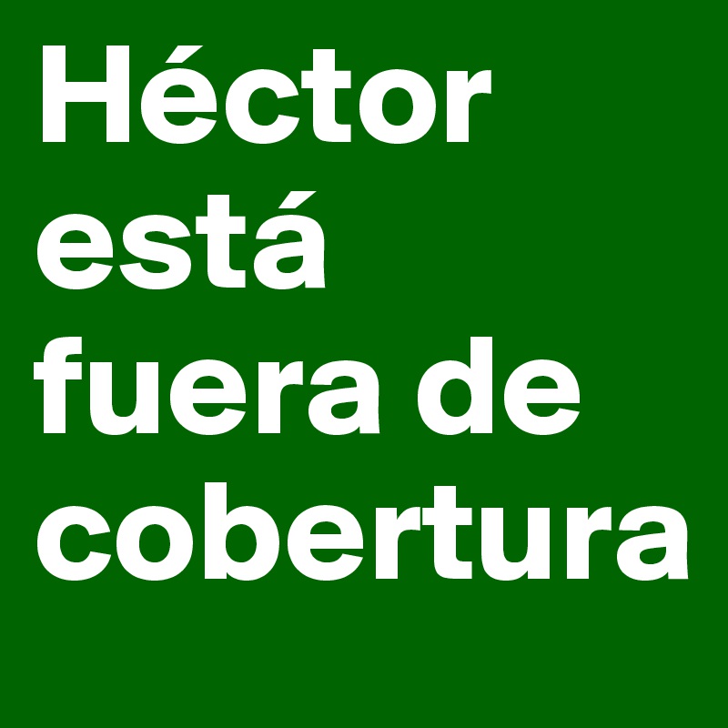 Héctor está fuera de cobertura