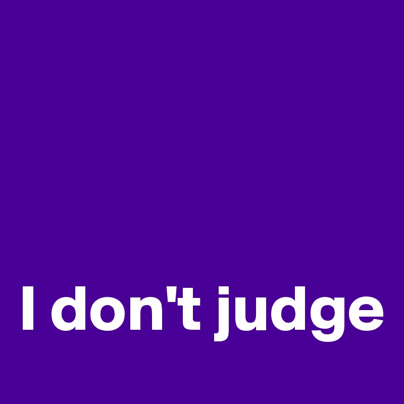 



I don't judge