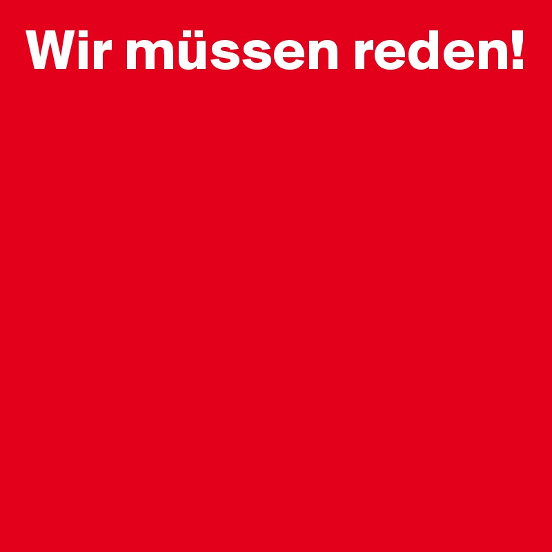 Wir müssen reden!






