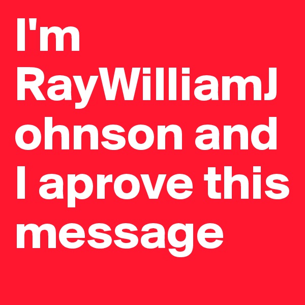 I'm RayWilliamJohnson and I aprove this message