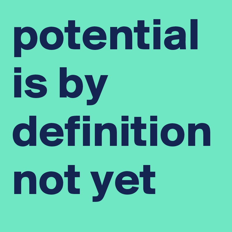potential is by definition not yet