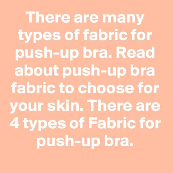 There are many types of fabric for push-up bra. Read about push-up bra fabric to choose for your skin. There are 4 types of Fabric for push-up bra.