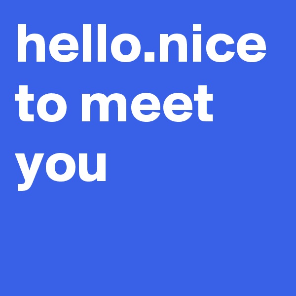 hello.nice to meet you
