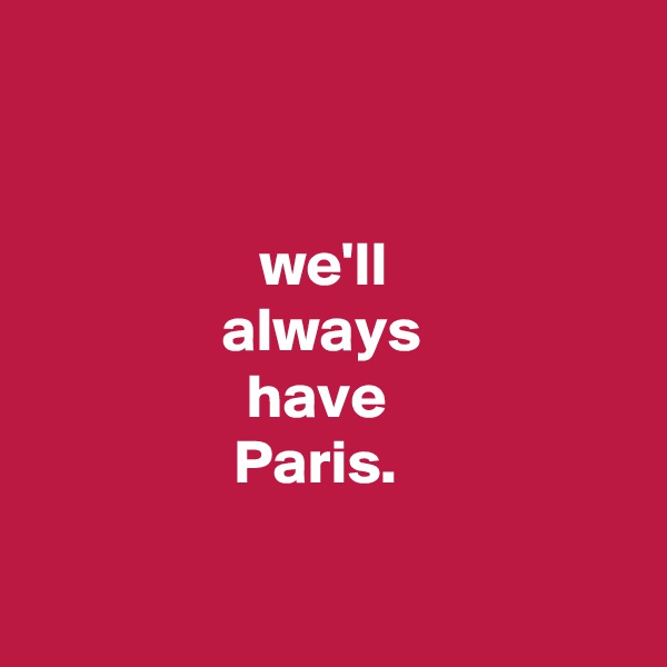 


                  we'll
               always
                 have
                Paris.

