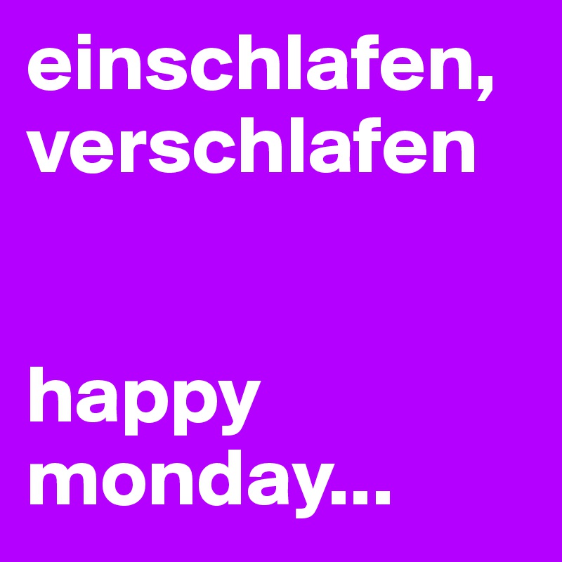 einschlafen,
verschlafen


happy monday...