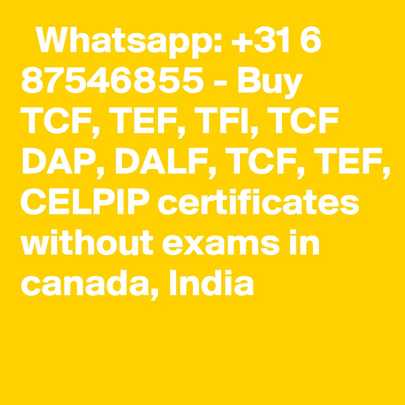   Whatsapp: +31 6 87546855 - Buy TCF, TEF, TFI, TCF DAP, DALF, TCF, TEF, CELPIP certificates without exams in canada, India 
