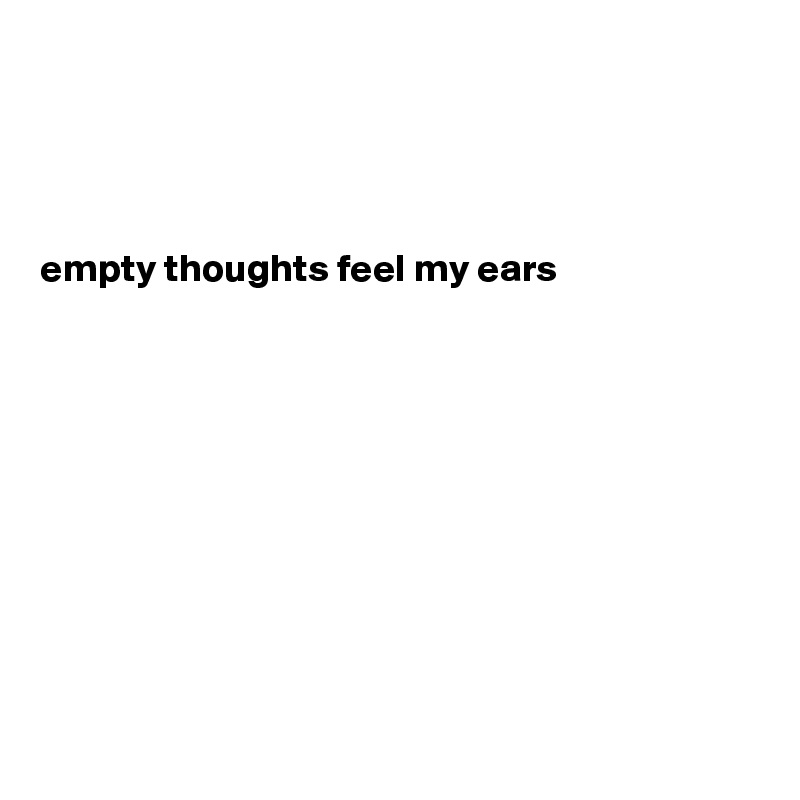 




empty thoughts feel my ears

 








