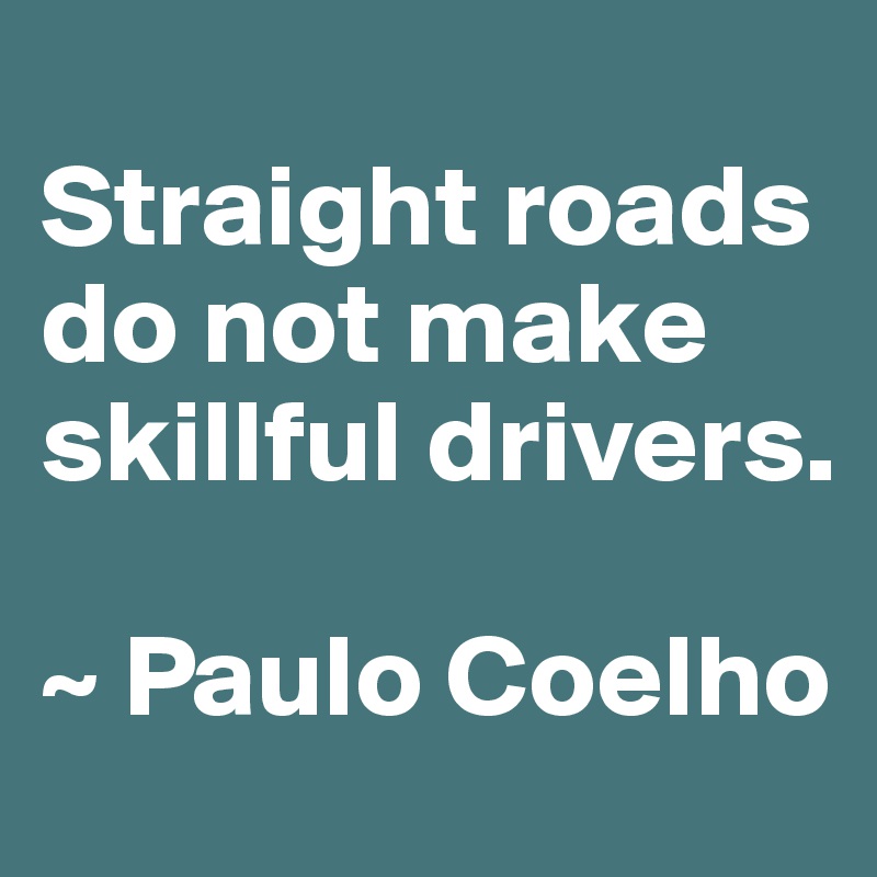 
Straight roads do not make skillful drivers.

~ Paulo Coelho
