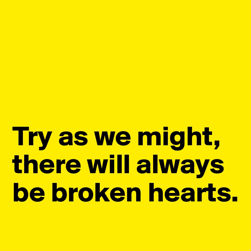 



Try as we might, there will always be broken hearts. 