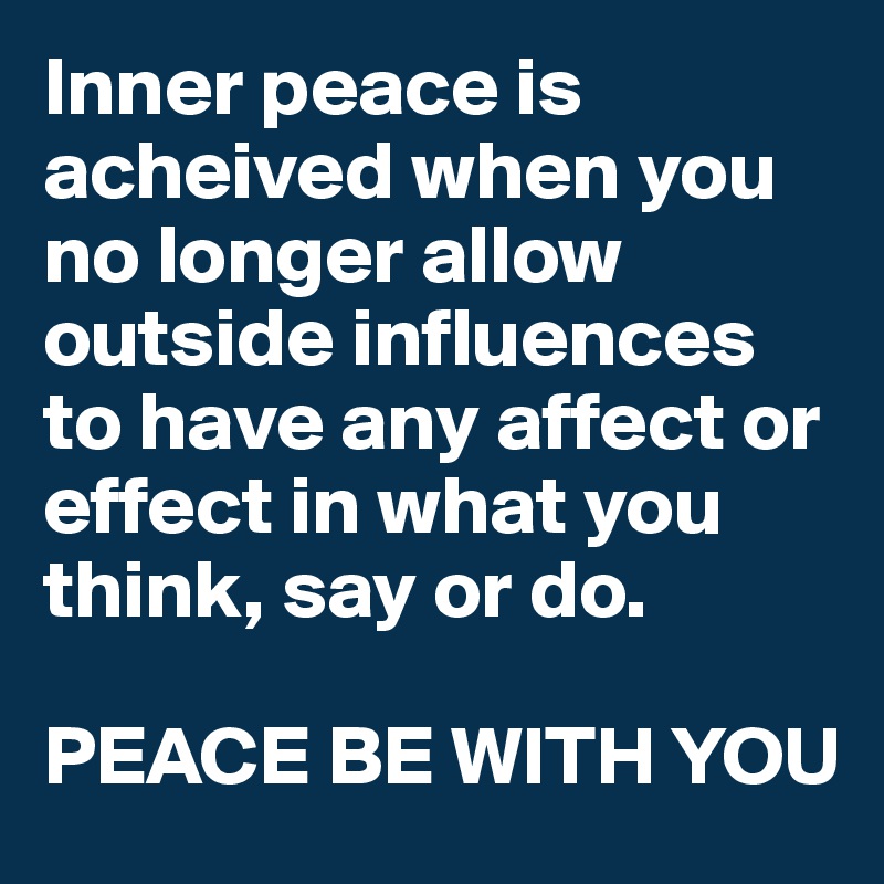 Inner peace is acheived when you no longer allow outside influences to have any affect or effect in what you think, say or do. 

PEACE BE WITH YOU