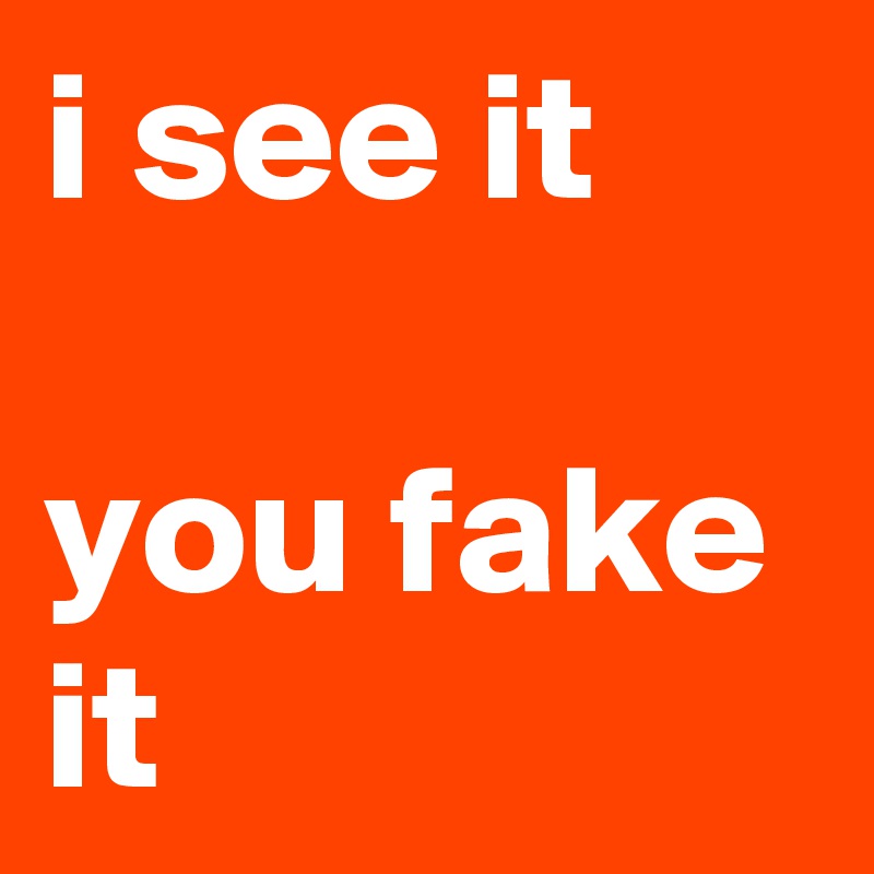 i see it 

you fake it