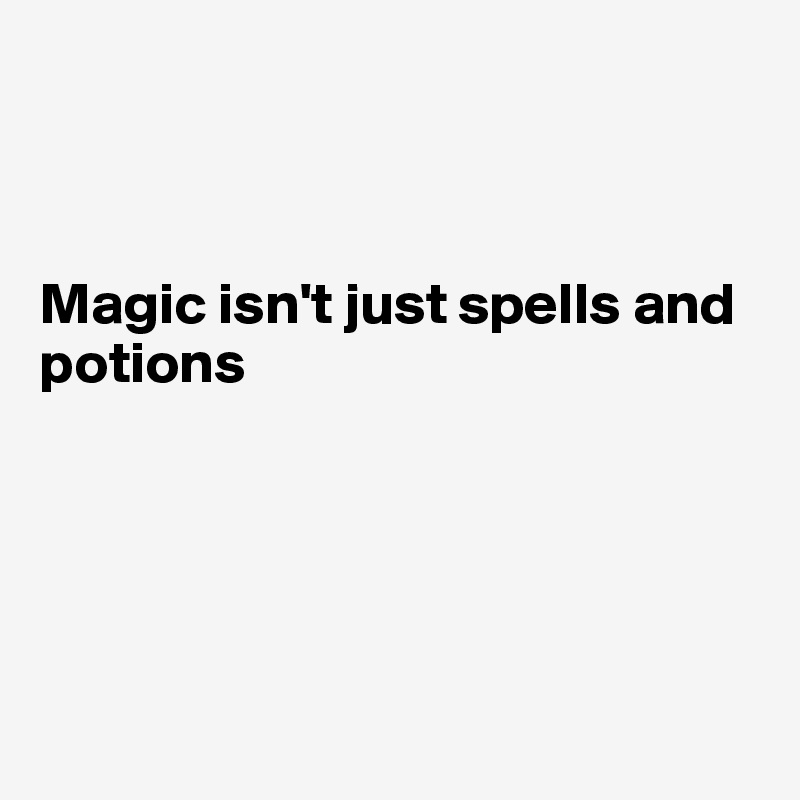 



Magic isn't just spells and potions





