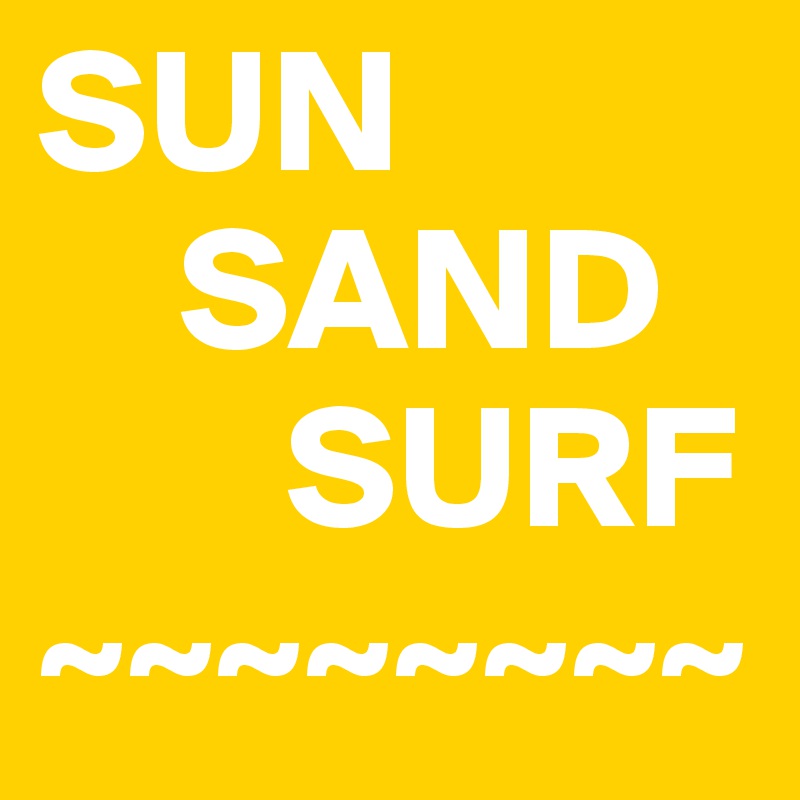 SUN 
    SAND 
       SURF
~~~~~~~~
