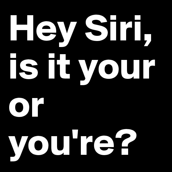 Hey Siri, is it your or you're?