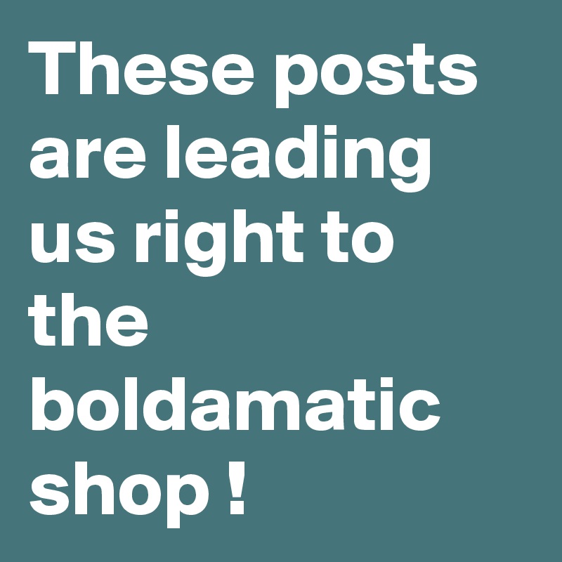 These posts are leading us right to the boldamatic shop !