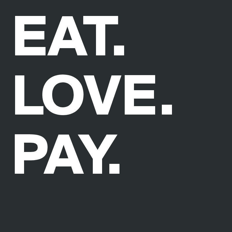 EAT.
LOVE.
PAY.