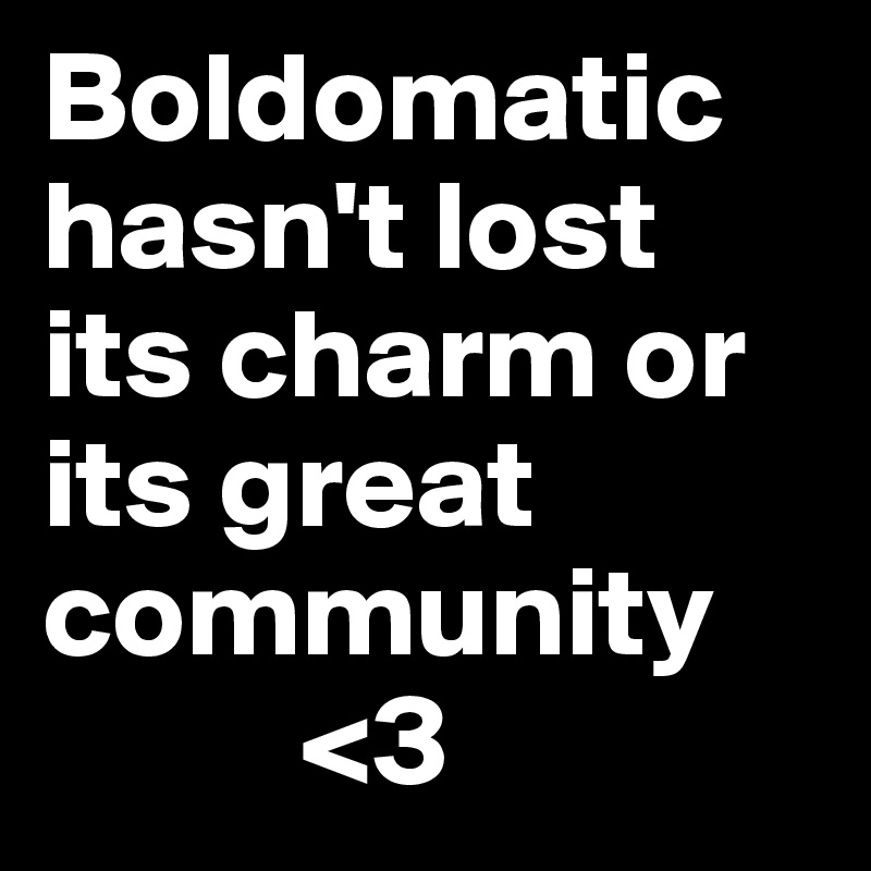 Boldomatic hasn't lost its charm or its great community 
          <3 