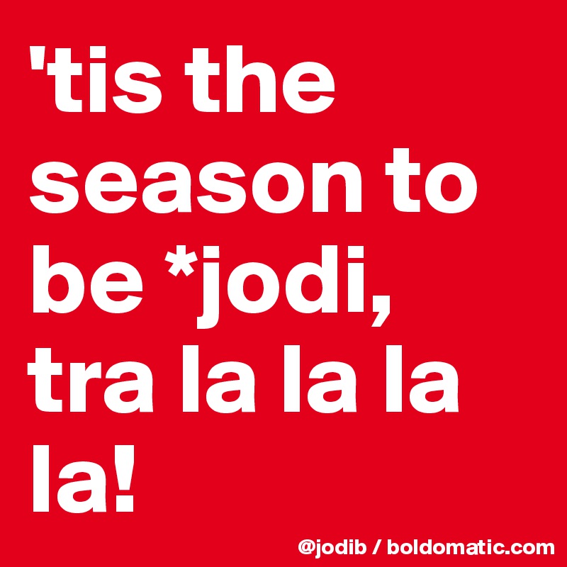 'tis the season to be *jodi, tra la la la la!