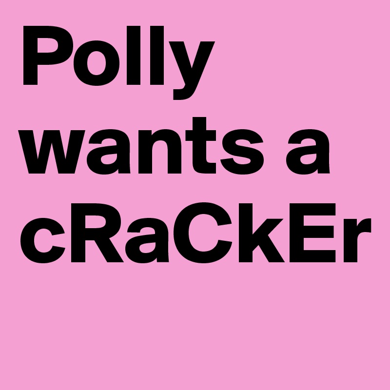 Polly wants a cRaCkEr