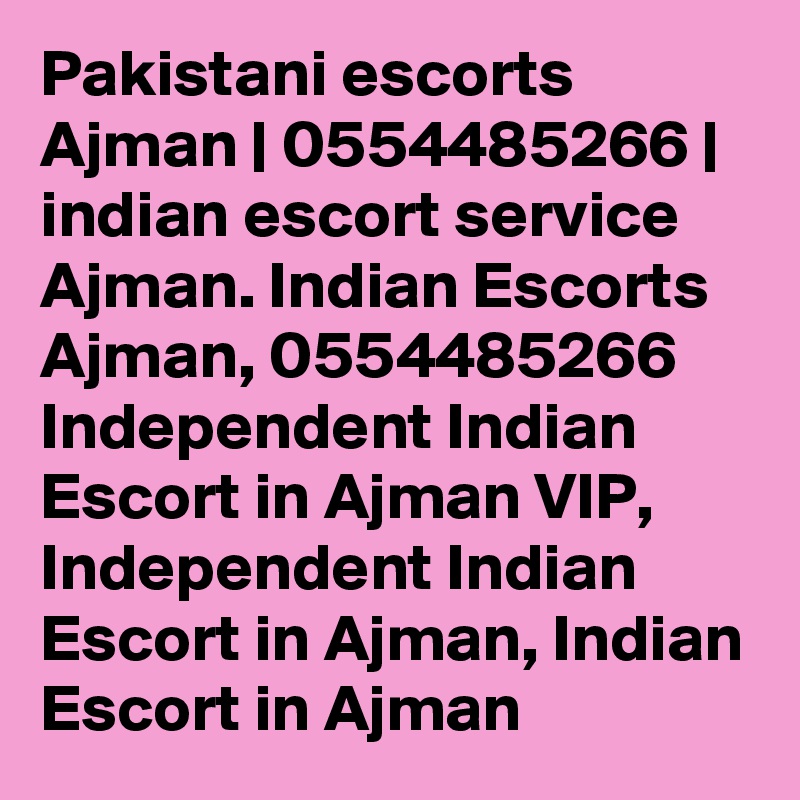 Pakistani escorts Ajman | 0554485266 | indian escort service Ajman. Indian Escorts Ajman, 0554485266 Independent Indian Escort in Ajman VIP, Independent Indian Escort in Ajman, Indian Escort in Ajman 