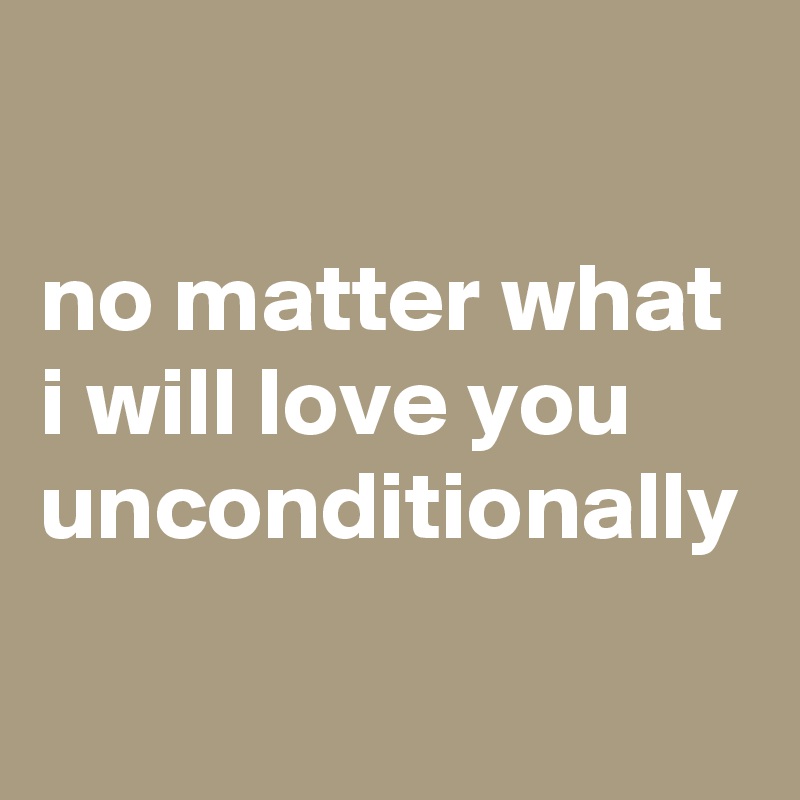 

no matter what
i will love you
unconditionally 