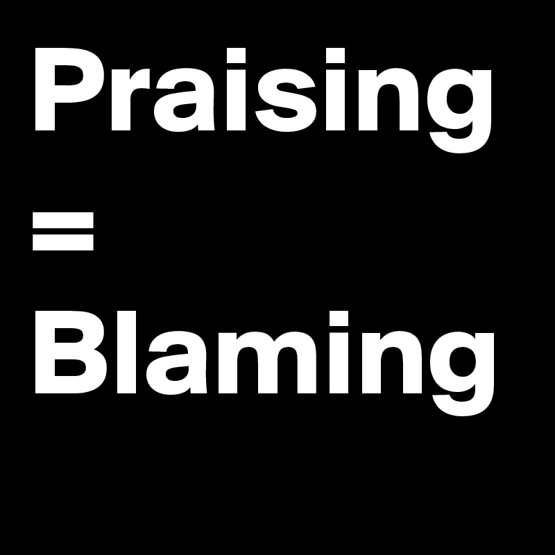 Praising
=
Blaming