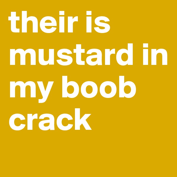 their is mustard in my boob crack