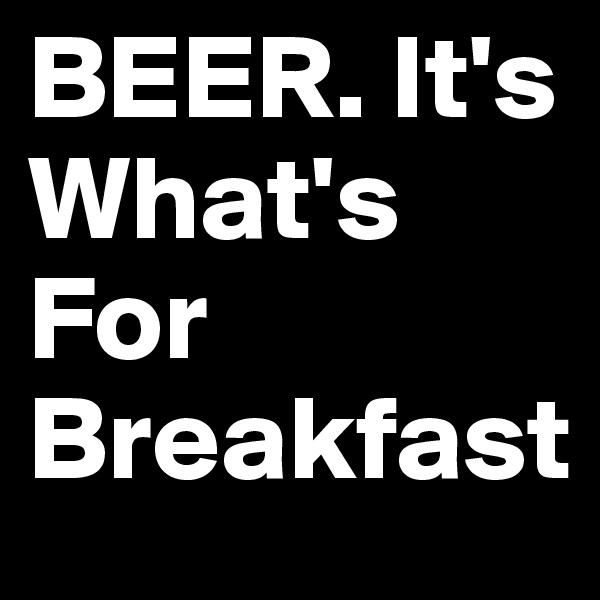BEER. It's What's For Breakfast