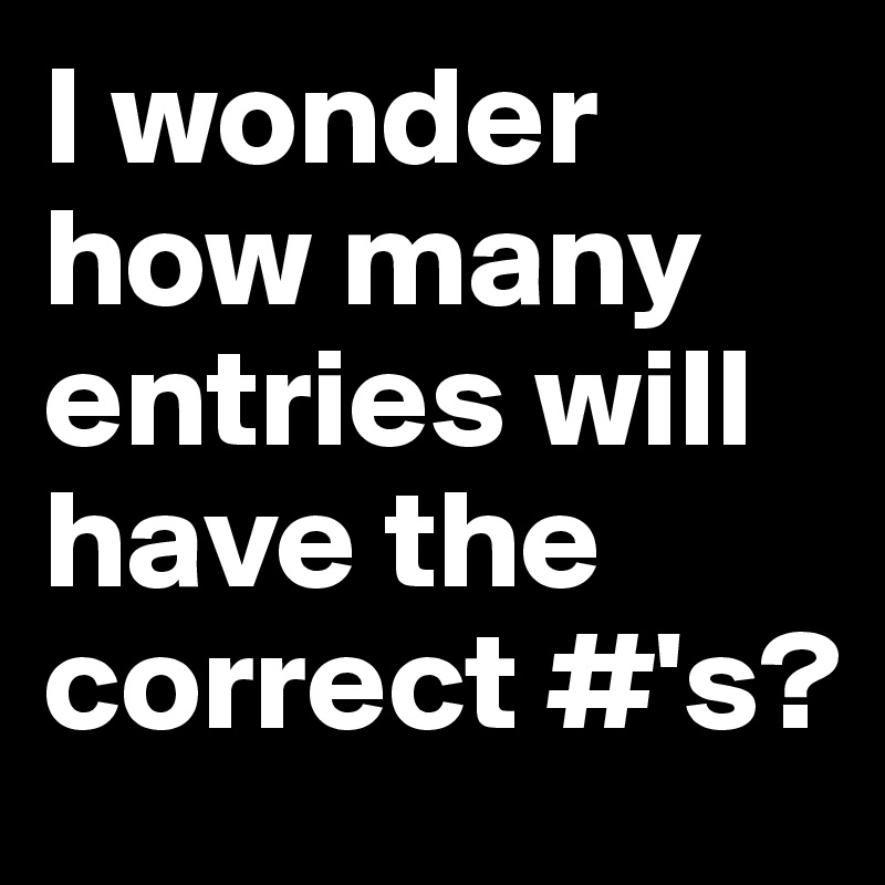 I wonder how many entries will have the correct #'s?