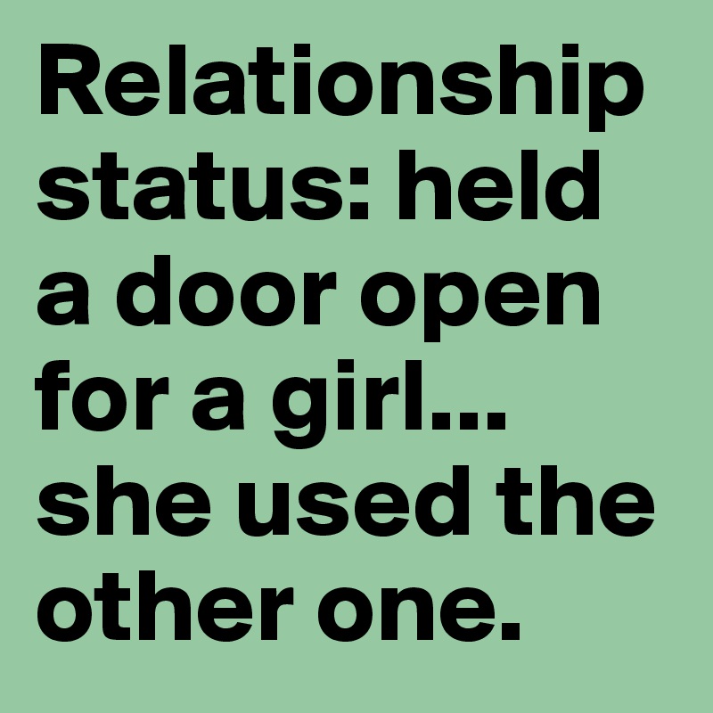 Relationship status: held a door open for a girl... she used the other one.