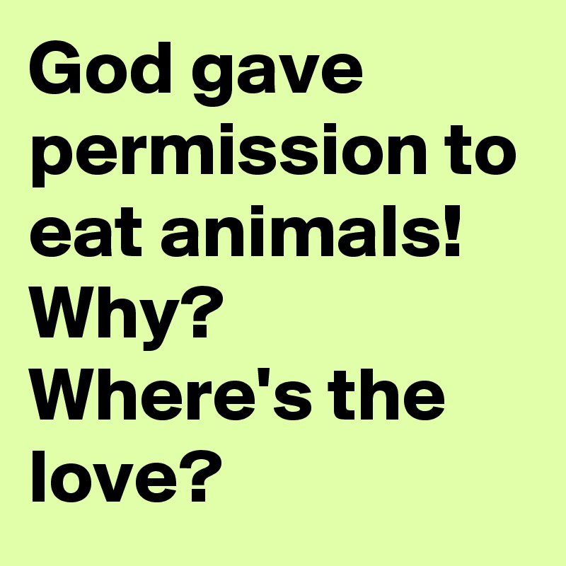 god-gave-permission-to-eat-animals-why-where-s-the-love-post-by