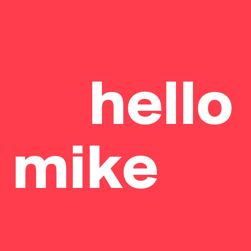 
      hello                        
mike