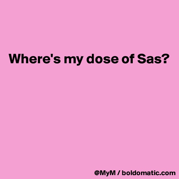 


Where's my dose of Sas?






