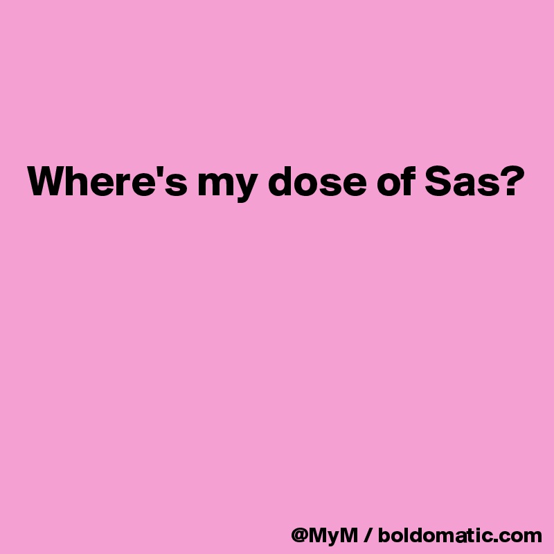 


Where's my dose of Sas?






