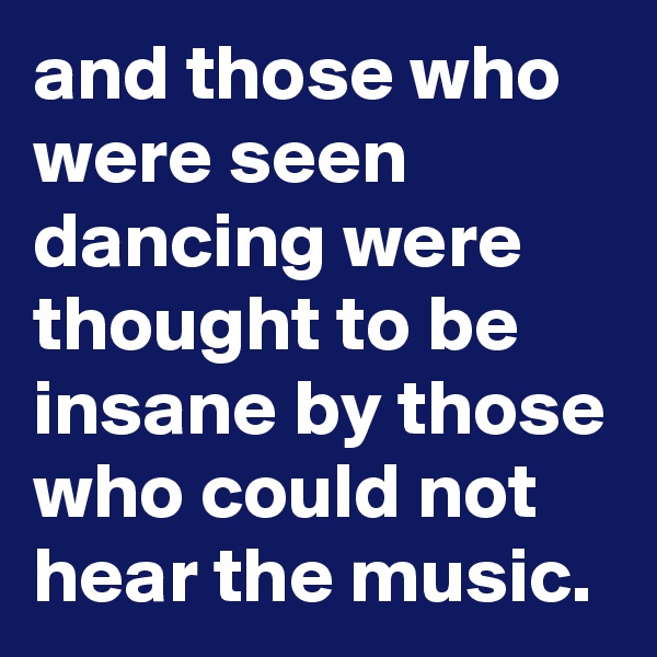 and those who were seen dancing were thought to be insane by those who could not hear the music.