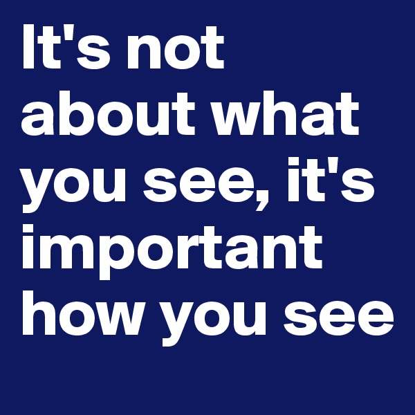 It's not about what you see, it's important how you see