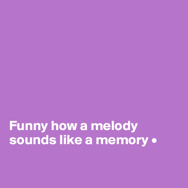 







Funny how a melody sounds like a memory •

