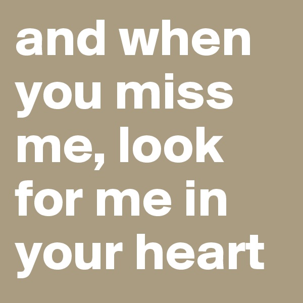 and when you miss me, look for me in your heart