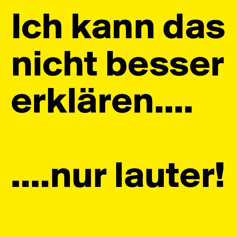 Ich kann das nicht besser erklären....

....nur lauter!