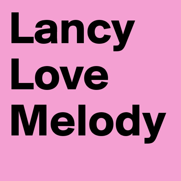 Lancy
Love 
Melody